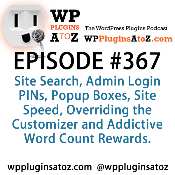 It's Episode 367 and we've got plugins for Site Search, Admin Login PINs, Popup Boxes, Site Speed, Overriding the Customizer and Addictive Word Count Rewards. It's all coming up on WordPress Plugins A-Z!