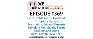 It's Episode 369 and we've got plugins for Extra Profile Fields, Facebook Groups, Language Translation, Envato Elements Template Kits, Gravity Forms Blacklists and Using WordPress to Brew Beer. It's all coming up on WordPress Plugins A-Z!