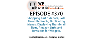 It's Episode 370 and we've got plugins for Shopping Cart Sidebars, Role Based Redirects, Duplicating Menus, Displaying Thumbnail Sizes, Amazon Links and Revisions for Widgets. It's all coming up on WordPress Plugins A-Z!
