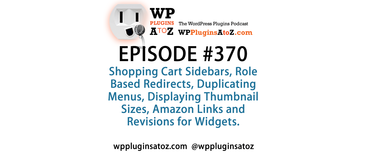 It's Episode 370 and we've got plugins for Shopping Cart Sidebars, Role Based Redirects, Duplicating Menus, Displaying Thumbnail Sizes, Amazon Links and Revisions for Widgets. It's all coming up on WordPress Plugins A-Z!