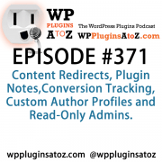 It's Episode 371 and we've got plugins for Content Redirects, Plugin Notes,Conversion Tracking, Custom Author Profiles and Read-Only Admins. It's all coming up on WordPress Plugins A-Z!