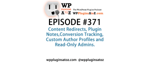 It's Episode 371 and we've got plugins for Content Redirects, Plugin Notes,Conversion Tracking, Custom Author Profiles and Read-Only Admins. It's all coming up on WordPress Plugins A-Z!