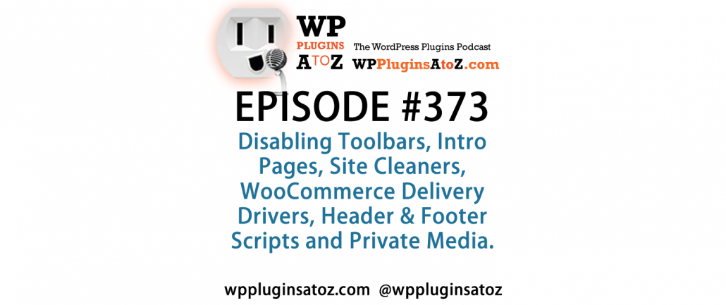 It's Episode 373 and we've got plugins for Disabling Toolbars, Intro Pages, Site Cleaners, WooCommerce Delivery Drivers, Header & Footer Scripts and Private Media. It's all coming up on WordPress Plugins A-Z!