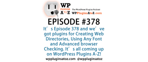 It's Episode 378 and we've got plugins for Creating Web Directories, Using Any Font and Advanced browser Checking. It's all coming up on WordPress Plugins A-Z!