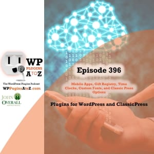It's Episode 396 and I've got plugins for Mobile Apps, Gift Registry, Time Clocks, Custom Fonts, and Classic Press Options. It's all coming up on WordPress Plugins A-Z!